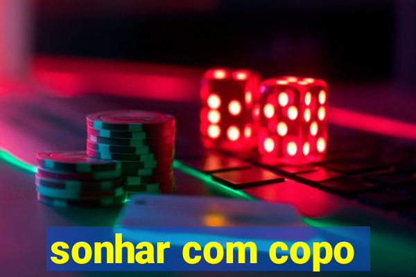 sonhar com copo